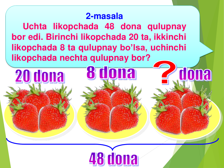 2-masala 
Uchta likopchada 48 dona qulupnay
bor edi. Birinchi likopchada 20 ta, ikkinchi
likopchada 8 ta qulupnay bo’lsa, uchinchi
likopchada nechta qulupnay bor?
