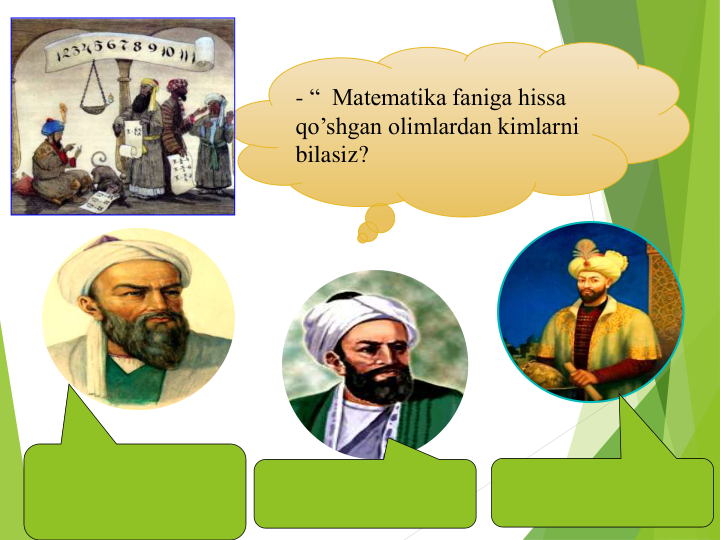 - “  Matematika faniga hissa 
qo’shgan olimlardan kimlarni 
bilasiz? 
