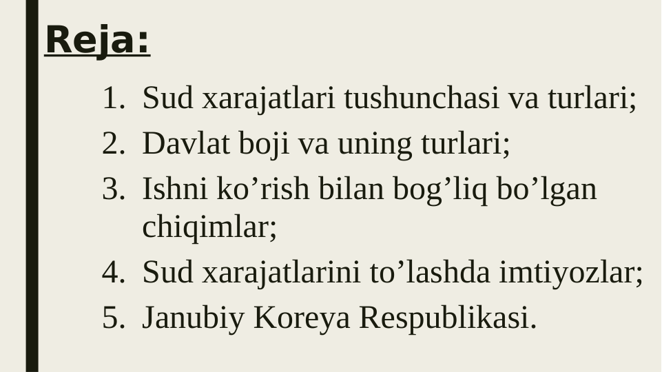 Reja:
1. Sud xarajatlari tushunchasi va turlari;
2. Davlat boji va uning turlari;
3. Ishni ko’rish bilan bog’liq bo’lgan 
chiqimlar;
4. Sud xarajatlarini to’lashda imtiyozlar;
5. Janubiy Koreya Respublikasi.
