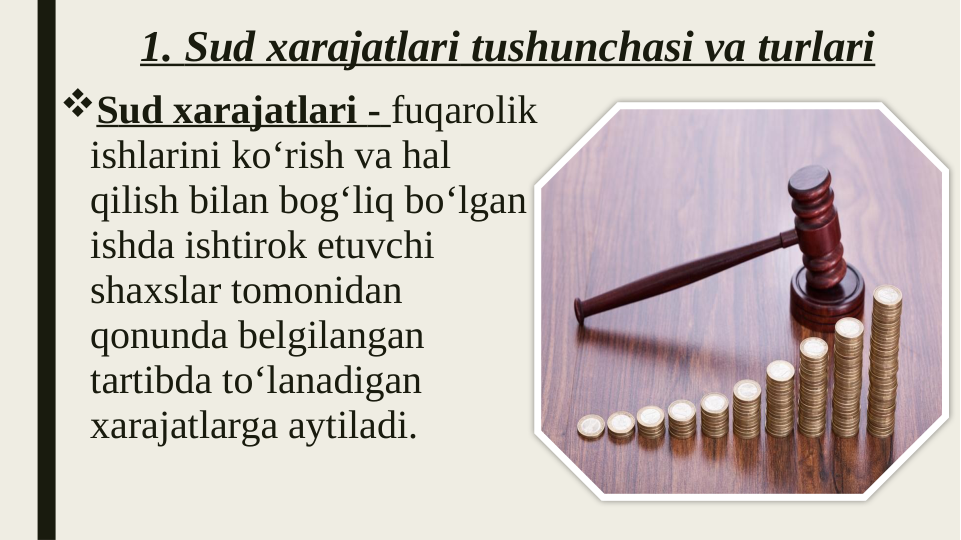 1. Sud xarajatlari tushunchasi va turlari
Sud xarajatlari - fuqarolik 
ishlarini ko‘rish va hal 
qilish bilan bog‘liq bo‘lgan 
ishda ishtirok etuvchi 
shaxslar tomonidan 
qonunda belgilangan 
tartibda to‘lanadigan 
xarajatlarga aytiladi.
