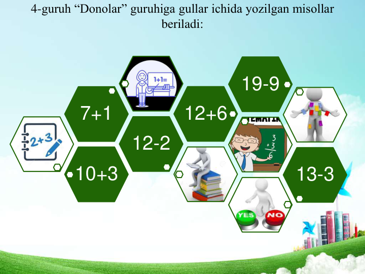 4-guruh “Donolar” guruhiga gullar ichida yozilgan misollar 
beriladi:
10+3
12-2
7+1
12+6
19-9
13-3
