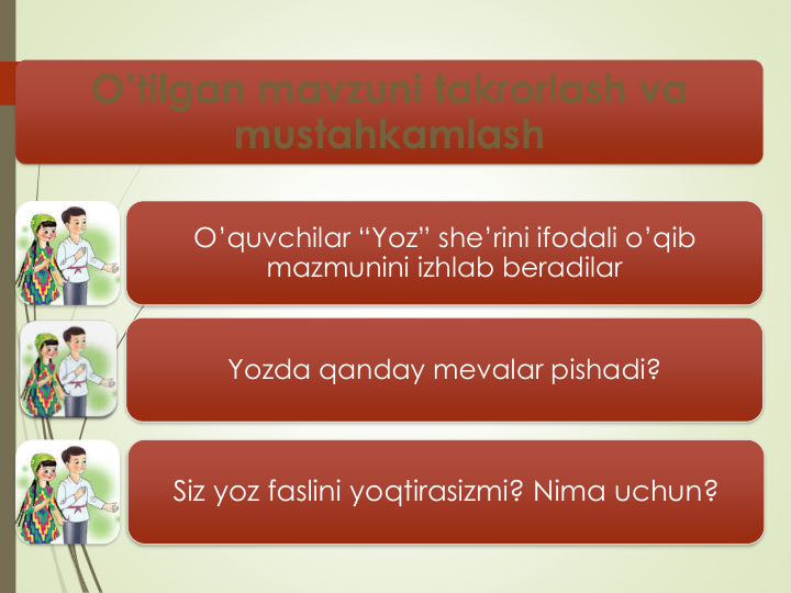 O’tilgan mavzuni takrorlash va
mustahkamlash
O’quvchilar “Yoz” she’rini ifodali o’qib
mazmunini izhlab beradilar
Yozda qanday mevalar pishadi? 
Siz yoz faslini yoqtirasizmi? Nima uchun?
