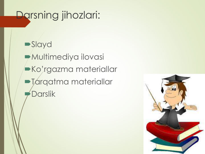 Darsning jihozlari:
Slayd
Multimediya ilovasi
Ko’rgazma materiallar
Tarqatma materiallar
Darslik
