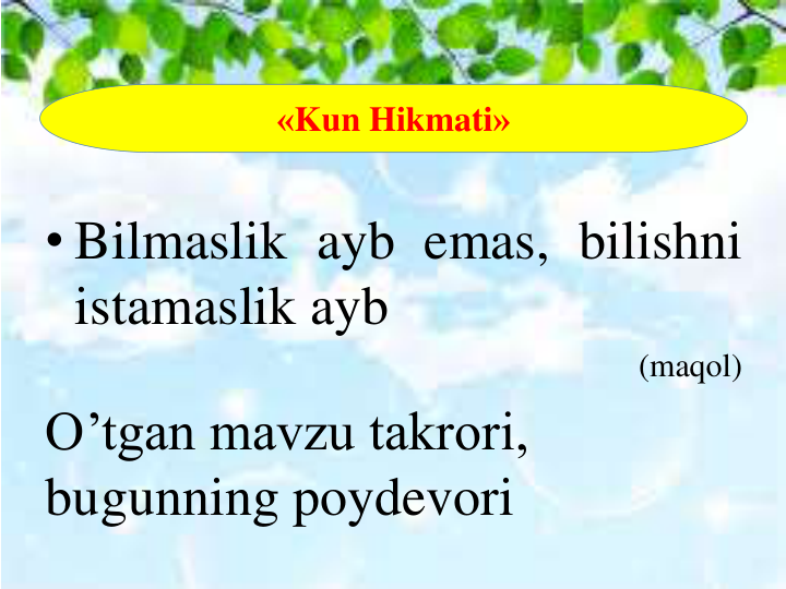 «Kun Hikmati»
• Bilmaslik ayb emas, bilishni
istamaslik ayb
(maqol)
O’tgan mavzu takrori, 
bugunning poydevori
