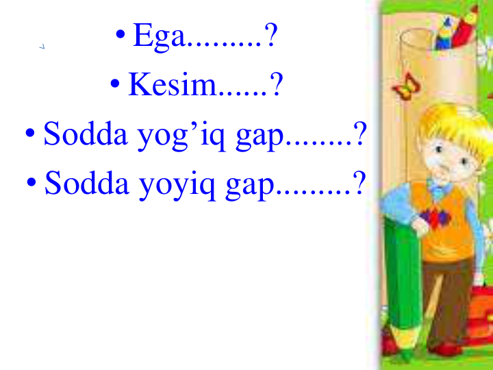 • Ega.........?
• Kesim......?
• Sodda yog’iq gap........?
• Sodda yoyiq gap.........?
