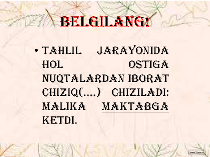 • Tahlil
jarayonida
hol
ostiga
nuqtalardan iborat
chiziq(….)
chiziladi:
Malika
maktabga
ketdi.
