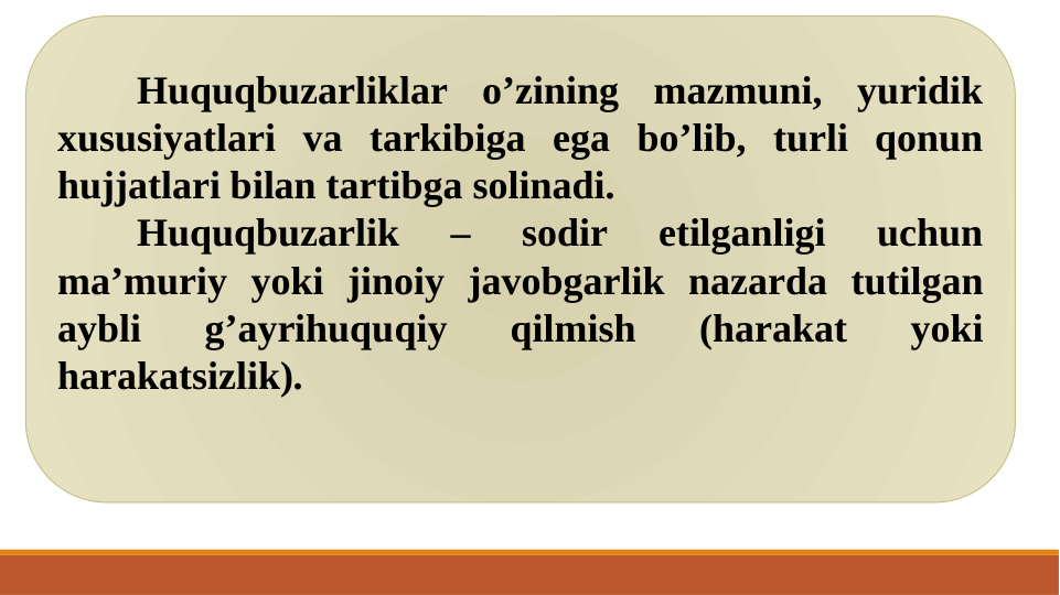 Huquqbuzarliklar o’zining mazmuni, yuridik 
xususiyatlari va tarkibiga ega bo’lib, turli qonun 
hujjatlari bilan tartibga solinadi. 
Huquqbuzarlik 
– 
sodir 
etilganligi 
uchun 
ma’muriy yoki jinoiy javobgarlik nazarda tutilgan 
aybli 
g’ayrihuquqiy 
qilmish 
(harakat 
yoki 
harakatsizlik). 
