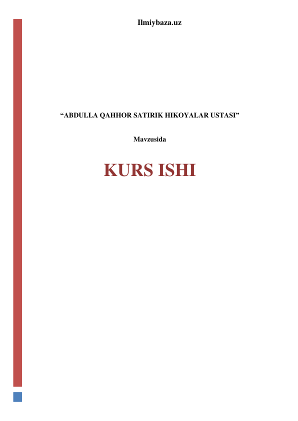 Ilmiybaza.uz 
 
 
 
 
 
 
“ABDULLA QAHHOR SATIRIK HIKOYALAR USTASI” 
 
Mavzusida 
 
KURS ISHI 
 
 
 
 
 
 
 
 
 
 
 
 
 
 
 
 
 
