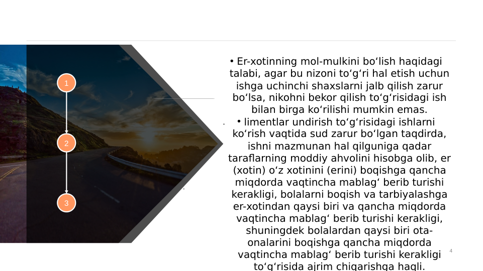 4
1
2
3
• Er-xotinning mol-mulkini bo‘lish haqidagi 
talabi, agar bu nizoni to‘g‘ri hal etish uchun 
ishga uchinchi shaxslarni jalb qilish zarur 
bo‘lsa, nikohni bekor qilish to‘g‘risidagi ish 
bilan birga ko‘rilishi mumkin emas.
• limentlar undirish to‘g‘risidagi ishlarni 
ko‘rish vaqtida sud zarur bo‘lgan taqdirda, 
ishni mazmunan hal qilguniga qadar 
taraflarning moddiy ahvolini hisobga olib, er 
(xotin) o‘z xotinini (erini) boqishga qancha 
miqdorda vaqtincha mablag‘ berib turishi 
kerakligi, bolalarni boqish va tarbiyalashga 
er-xotindan qaysi biri va qancha miqdorda 
vaqtincha mablag‘ berib turishi kerakligi, 
shuningdek bolalardan qaysi biri ota-
onalarini boqishga qancha miqdorda 
vaqtincha mablag‘ berib turishi kerakligi 
to‘g‘risida ajrim chiqarishga haqli.
