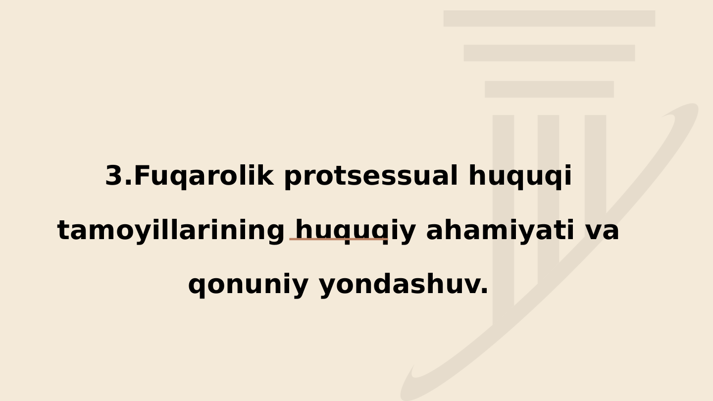 3.Fuqarolik protsessual huquqi 
tamoyillarining huquqiy ahamiyati va 
qonuniy yondashuv.
