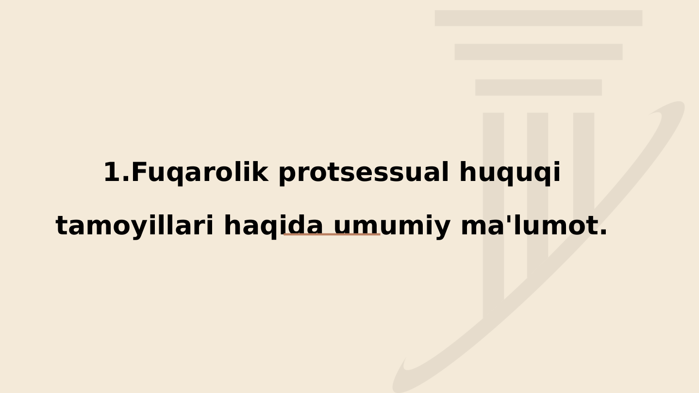 1.Fuqarolik protsessual huquqi 
tamoyillari haqida umumiy ma'lumot.

