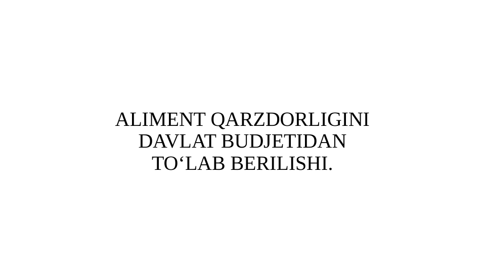 ALIMENT QARZDORLIGINI 
DAVLAT BUDJETIDAN 
TO‘LAB BERILISHI.
