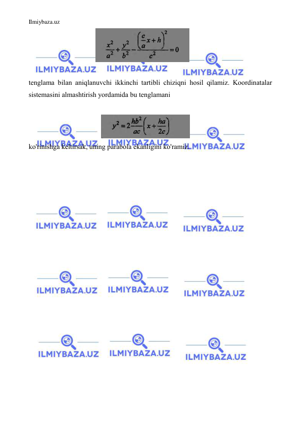Ilmiybaza.uz 
 
                                      
 
 
tenglama bilan aniqlanuvchi ikkinchi tartibli chiziqni hosil qilamiz. Koordinatalar 
sistemasini almashtirish yordamida bu tenglamani  
 
                                         
  
ko'rinishga keltirsak, uning parabola ekanligini ko'ramiz.  
 
 
 
 
 
 
