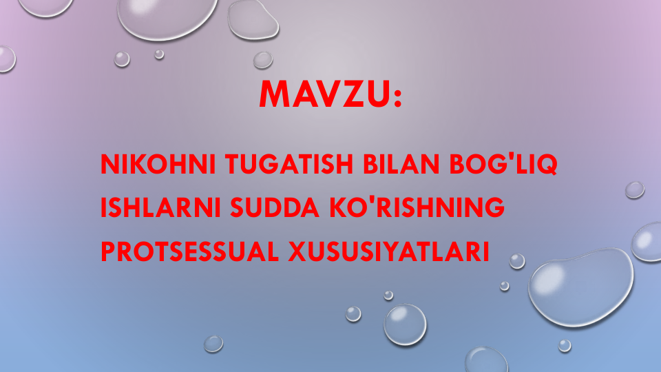 MAVZU:
NIKOHNI TUGATISH BILAN BOG'LIQ
ISHLARNI SUDDA KO'RISHNING
PROTSESSUAL XUSUSIYATLARI
