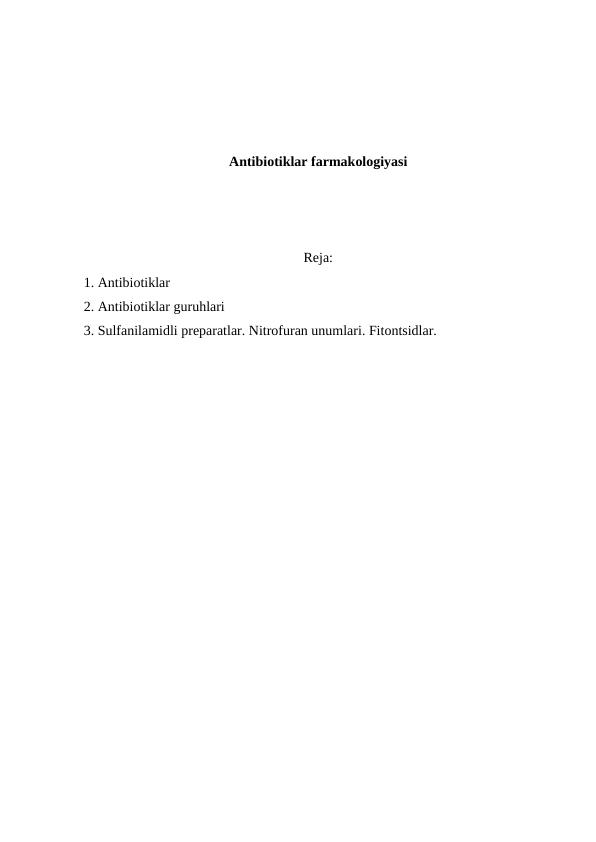 Antibiotiklar farmakologiyasi
Reja:
1. Antibiotiklar
2. Antibiotiklar guruhlari 
3. Sulfanilamidli preparatlar. Nitrofuran unumlari. Fitontsidlar.
