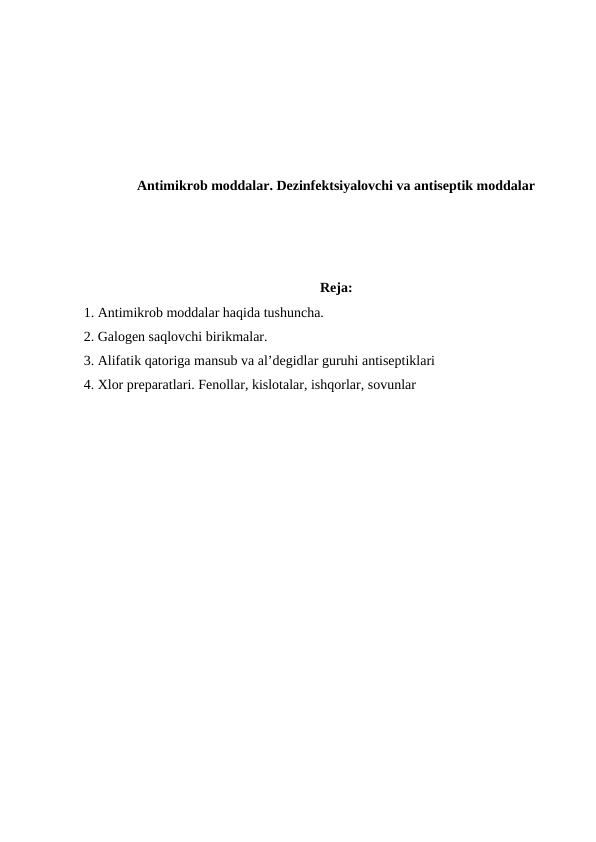 Antimikrob moddalar. Dezinfektsiyalovchi va antiseptik moddalar
Reja:
1. Antimikrob moddalar haqida tushuncha.
2. Galogen saqlovchi birikmalar. 
3. Alifatik qatoriga mansub va al’degidlar guruhi antiseptiklari
4. Xlor preparatlari. Fenollar, kislotalar, ishqorlar, sovunlar
