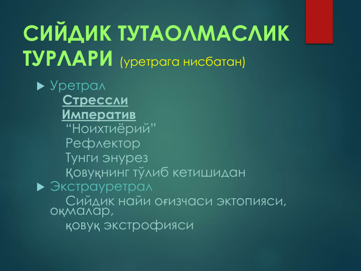 СИЙДИК ТУТАОЛМАСЛИК 
ТУРЛАРИ (уретрага нисбатан)
 Уретрал
Стрессли
Императив
“Ноихтиёрий”
Рефлектор
Тунги энурез
Қовуқнинг тўлиб кетишидан
 Экстрауретрал 
Сийдик найи оғизчаси эктопияси, 
оқмалар,
қовуқ экстрофияси

