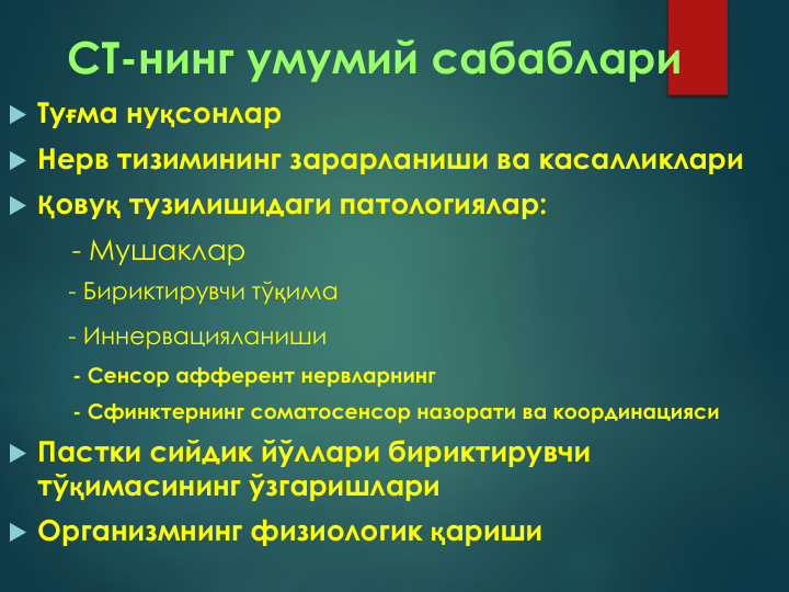 СТ-нинг умумий сабаблари
 Туғма нуқсонлар
 Нерв тизимининг зарарланиши ва касалликлари
 Қовуқ тузилишидаги патологиялар:
- Мушаклар
- Бириктирувчи тўқима
- Иннервацияланиши
- Сенсор афферент нервларнинг
- Сфинктернинг соматосенсор назорати ва координацияси    
 Пастки сийдик йўллари бириктирувчи 
тўқимасининг ўзгаришлари
 Организмнинг физиологик қариши
