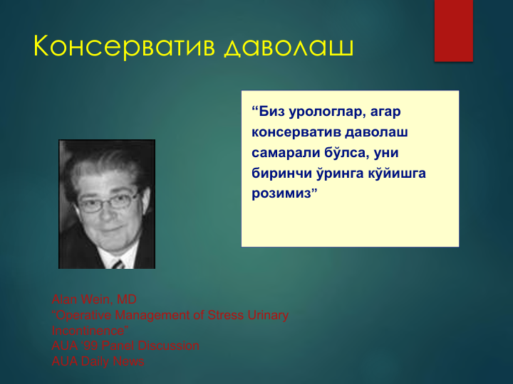 Консерватив даволаш
“Биз урологлар, агар 
консерватив даволаш 
самарали бўлса, уни 
биринчи ўринга кўйишга 
розимиз”
Alan Wein, MD
“Operative Management of Stress Urinary 
Incontinence” 
AUA ‘99 Panel Discussion
AUA Daily News
