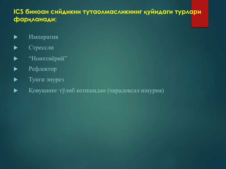 ICS биноан сийдикни тутаолмасликнинг қуйидаги турлари 
фарқланади:

Императив 

Стрессли 

“Ноихтиёрий”

Рефлектор

Тунги энурез

Қовуқнинг тўлиб кетишидан (парадоксал ишурия)
