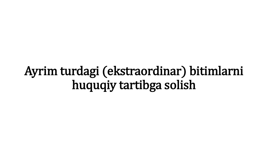 Ayrim turdagi (ekstraordinar) bitimlarni
huquqiy tartibga solish
