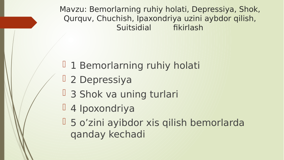 Mavzu: Bemorlarning ruhiy holati, Depressiya, Shok, 
Qurquv, Chuchish, Ipaxondriya uzini aybdor qilish, 
Suitsidial         fikirlash
 1 Bemorlarning ruhiy holati
 2 Depressiya
 3 Shok va uning turlari
 4 Ipoxondriya
 5 o’zini ayibdor xis qilish bemorlarda 
qanday kechadi
