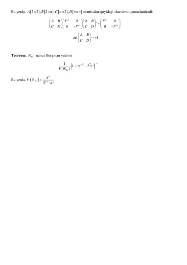 Bu yerda, 







2 2 ,
2
,
2 ,
A
B
n C n
D n n




 matritsalar quyidagi shartlarni qanoatlantiradi: 
                                        
(2)
(2)
( )
(2)
0
0
'
0
0
n
A
B
A
B
I
I
C
D
C
D
I
I







 


















 
                                                                 det
1
A
B
C
D

  




 
 
Teorema. 
IV
  uchun Bergman yadrosi 
                                                  


2
1
1
'
2
'
(
)
n
IV
zz
zz
V




 
Bu yerda, 


2 1
!
n
IV
n
V
n





 
 
 
 
 
 
          
