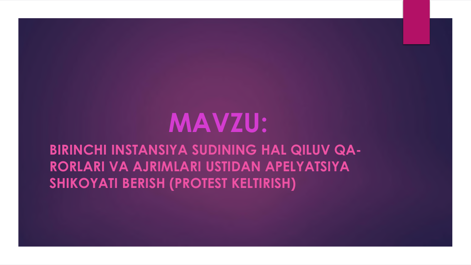 MAVZU:
BIRINCHI INSTANSIYA SUDINING HAL QILUV QA-
RORLARI VA AJRIMLARI USTIDAN APELYATSIYA
SHIKOYATI BERISH (PROTEST KELTIRISH)

