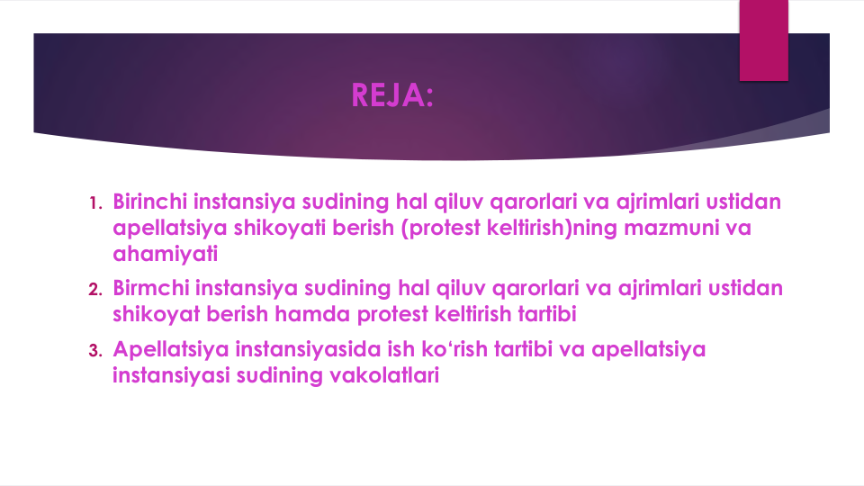 REJA:
1. Birinchi instansiya sudining hal qiluv qarorlari va ajrimlari ustidan
apellatsiya shikoyati berish (protest keltirish)ning mazmuni va
ahamiyati
2. Birmchi instansiya sudining hal qiluv qarorlari va ajrimlari ustidan
shikoyat berish hamda protest keltirish tartibi
3. Apellatsiya instansiyasida ish ko‘rish tartibi va apellatsiya 
instansiyasi sudining vakolatlari
