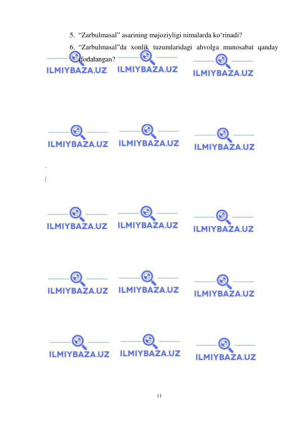 11 
 
 
5. “Zarbulmasal” asarining majoziyligi nimalarda ko‘rinadi? 
6. “Zarbulmasal”da хonlik tuzumlaridagi ahvolga munosabat qanday 
ifodalangan? 
  
  
 
 
 
 
 
 
 
 
 
 
 
 
 
 
 
 
 
 
 
 
 
 
 
