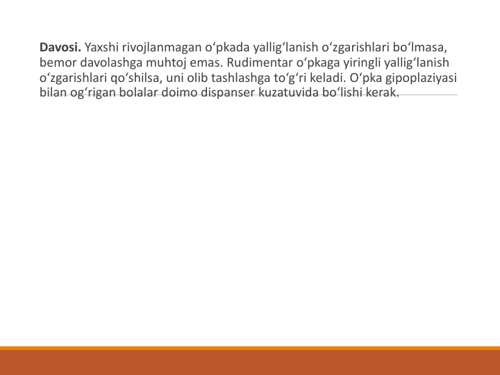 Davosi. Yaxshi rivojlanmagan o‘pkada yallig‘lanish o‘zgarishlari bo‘lmasa, 
bemor davolashga muhtoj emas. Rudimentar o‘pkaga yiringli yallig‘lanish 
o‘zgarishlari qo‘shilsa, uni olib tashlashga to‘g‘ri keladi. O‘pka gipoplaziyasi 
bilan og‘rigan bolalar doimo dispanser kuzatuvida bo‘lishi kerak.
