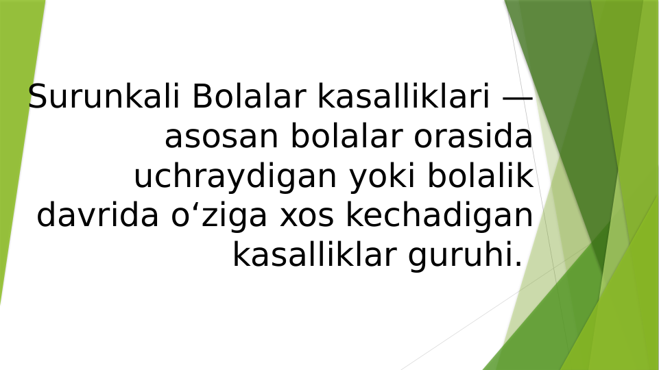 Surunkali Bolalar kasalliklari — 
asosan bolalar orasida 
uchraydigan yoki bolalik 
davrida oʻziga xos kechadigan 
kasalliklar guruhi. 
