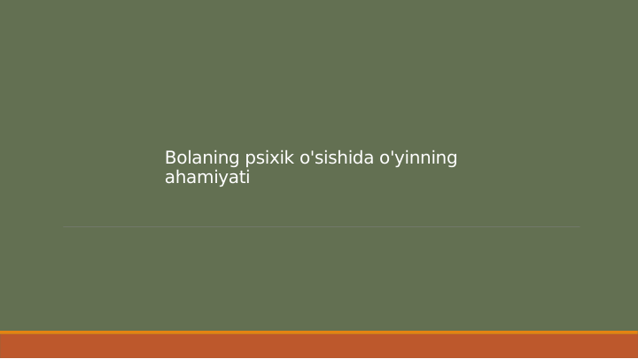 Bolaning psixik o'sishida o'yinning 
ahamiyati
