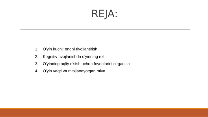 REJA:
1.
O'yin kuchi: ongni rivojlantirish
2.
Kognitiv rivojlanishda o'yinning roli
3.
O'yinning aqliy o'sish uchun foydalarini o'rganish
4.
O'yin vaqti va rivojlanayotgan miya

