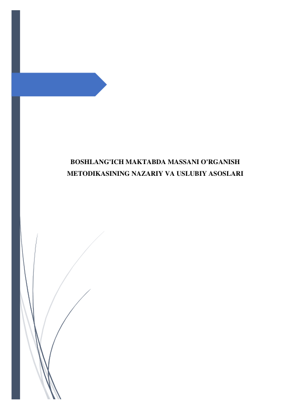  
 
 
 
 
 
 
 
 
 
 
 
BOSHLANG'ICH MAKTABDA MASSANI O'RGANISH 
METODIKASINING NAZARIY VA USLUBIY ASOSLARI 
 
 
 
 
 
 
 
 
 
 
 
 
 
