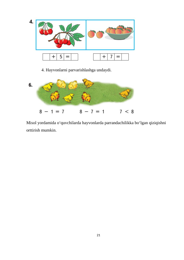               4. Hayvonlarni parvarishlashga undaydi.
Misol yordamida o‘quvchilarda hayvonlarda parrandachilikka bo‘lgan qiziqishni 
orttirish mumkin.
21
