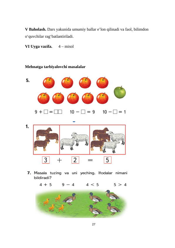 V Baholash. Dars yakunida umumiy ballar e’lon qilinadi va faol, bilimdon 
o‘quvchilar rag‘batlantiriladi.
VI Uyga vazifa.      4 – misol  
Mehnatga tarbiyalovchi masalalar
27

