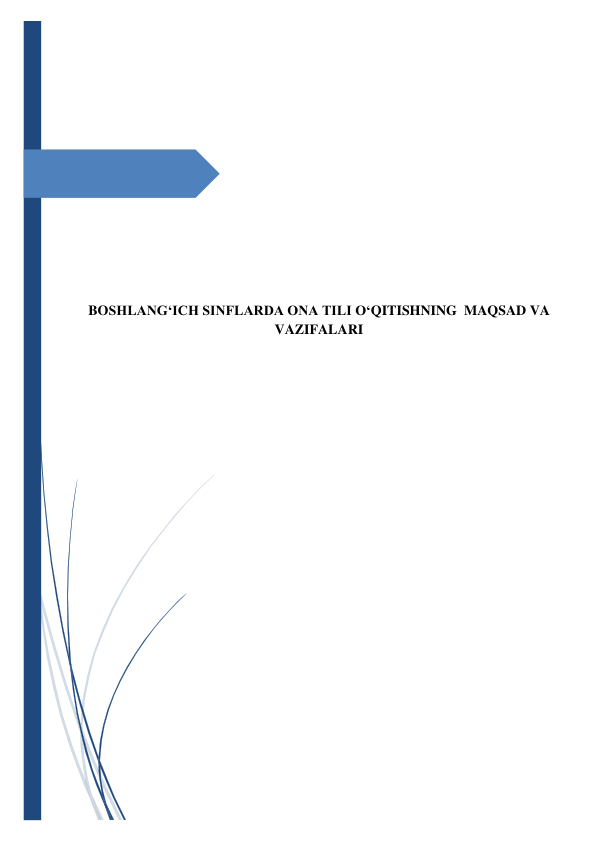  
 
 
 
 
 
 
 
 
 
 
 
 
 
BOSHLANG‘ICH SINFLARDA ONA TILI O‘QITISHNING  MAQSAD VA 
VAZIFALARI 
 
 
 
 
 
 
 
 
 
 
 
 
 
 
 
 
 
 
 
 
 
 
 
 
