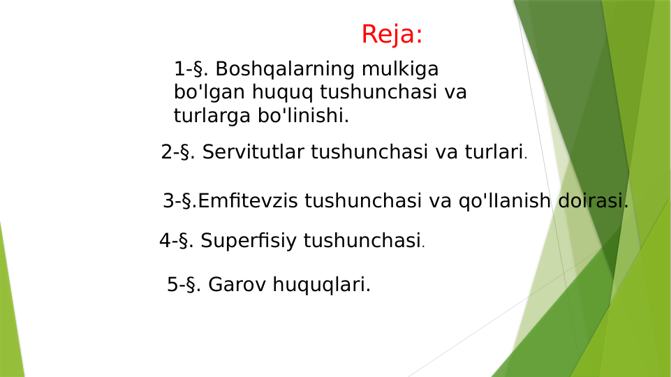 Reja:
1-§. Boshqalarning mulkiga 
bo'lgan huquq tushunchasi va 
turlarga bo'linishi. 
2-§. Servitutlar tushunchasi va turlari. 
3-§.Emfitevzis tushunchasi va qo'lIanish doirasi. 
4-§. Superfisiy tushunchasi. 
5-§. Garov huquqlari. 
