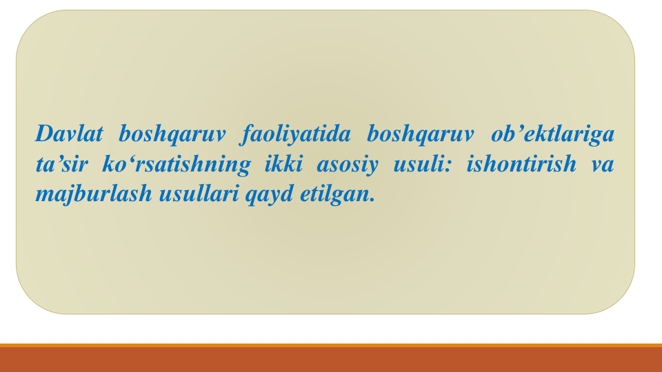 Davlat boshqaruv faoliyatida boshqaruv ob’ektlariga
ta’sir ko‘rsatishning ikki asosiy usuli: ishontirish va
majburlash usullari qayd etilgan.
