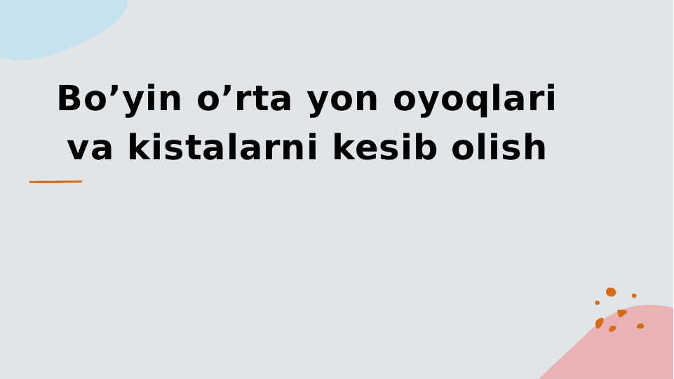Bo’yin o’rta yon oyoqlari 
va kistalarni kesib olish
