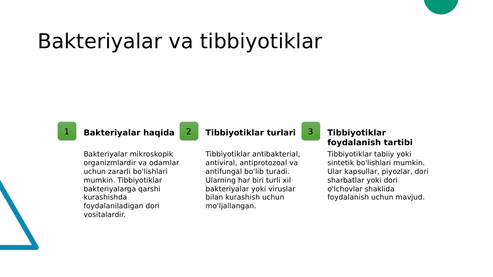 Bakteriyalar va tibbiyotiklar
1
Bakteriyalar haqida
Bakteriyalar mikroskopik 
organizmlardir va odamlar 
uchun zararli bo'lishlari 
mumkin. Tibbiyotiklar 
bakteriyalarga qarshi 
kurashishda 
foydalaniladigan dori 
vositalardir.
2
Tibbiyotiklar turlari
Tibbiyotiklar antibakterial, 
antiviral, antiprotozoal va 
antifungal bo'lib turadi. 
Ularning har biri turli xil 
bakteriyalar yoki viruslar 
bilan kurashish uchun 
mo'ljallangan.
3
Tibbiyotiklar 
foydalanish tartibi
Tibbiyotiklar tabiiy yoki 
sintetik bo'lishlari mumkin. 
Ular kapsullar, piyozlar, dori 
sharbatlar yoki dori 
o'lchovlar shaklida 
foydalanish uchun mavjud.
