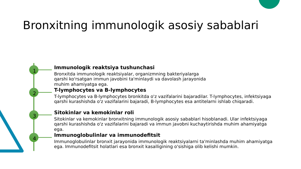 Bronxitning immunologik asosiy sabablari
1
Immunologik reaktsiya tushunchasi
Bronxitda immunologik reaktsiyalar, organizmning bakteriyalarga 
qarshi ko'rsatgan immun javobini ta'minlaydi va davolash jarayonida 
muhim ahamiyatga ega.
2
T-lymphocytes va B-lymphocytes
T-lymphocytes va B-lymphocytes bronkitda o'z vazifalarini bajaradilar. T-lymphocytes, infektsiyaga 
qarshi kurashishda o'z vazifalarini bajaradi, B-lymphocytes esa antitelarni ishlab chiqaradi.
3
Sitokinlar va kemokinlar roli
Sitokinlar va kemokinlar bronxitning immunologik asosiy sabablari hisoblanadi. Ular infektsiyaga 
qarshi kurashishda o'z vazifalarini bajaradi va immun javobni kuchaytirishda muhim ahamiyatga 
ega.
4
Immunoglobulinlar va immunodefitsit
Immunoglobulinlar bronxit jarayonida immunologik reaktsiyalarni ta'minlashda muhim ahamiyatga 
ega. Immunodefitsit holatlari esa bronxit kasalligining o'sishiga olib kelishi mumkin.
