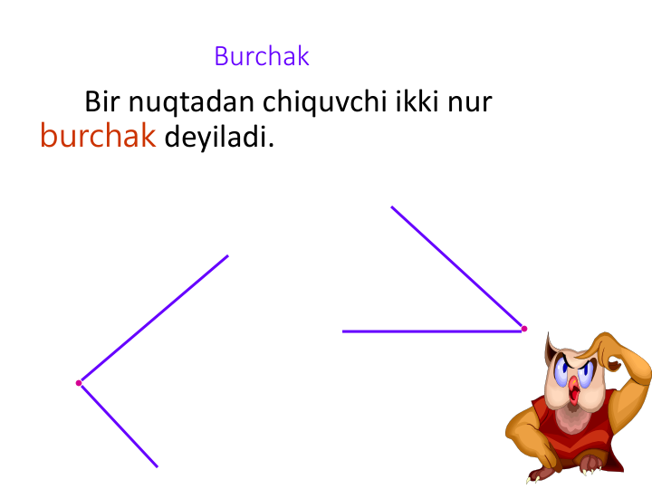 Burchak
Bir nuqtadan chiquvchi ikki nur 
burchak deyiladi.
