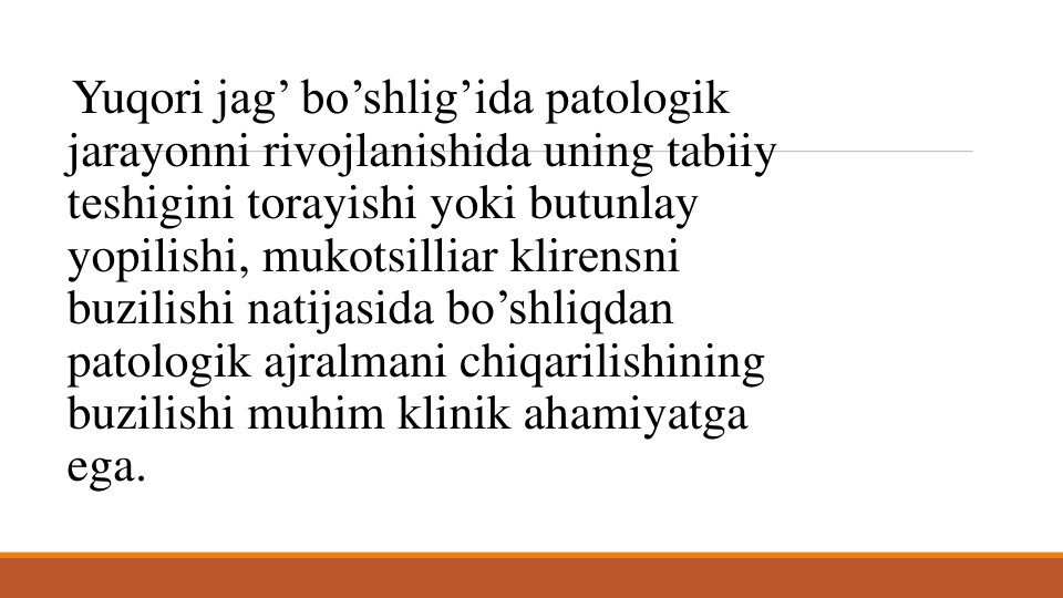 Yuqori jag’ bo’shlig’ida patologik
jarayonni rivojlanishida uning tabiiy
tеshigini torayishi yoki butunlay
yopilishi, mukotsilliar klirеnsni
buzilishi natijasida bo’shliqdan
patologik ajralmani chiqarilishining
buzilishi muhim klinik ahamiyatga
ega.

