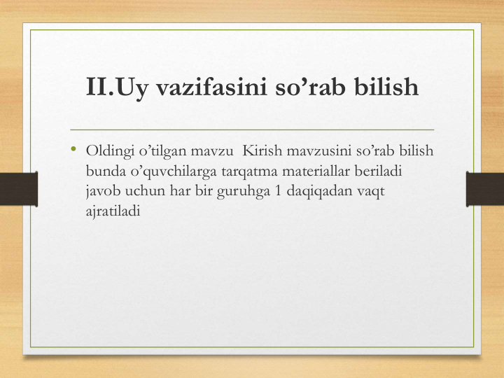 II.Uy vazifasini so’rab bilish
• Oldingi o’tilgan mavzu  Kirish mavzusini so’rab bilish 
bunda o’quvchilarga tarqatma materiallar beriladi 
javob uchun har bir guruhga 1 daqiqadan vaqt 
ajratiladi
