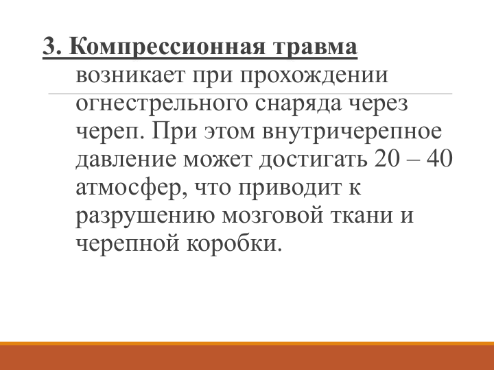 3. Компрессионная травма
возникает при прохождении 
огнестрельного снаряда через 
череп. При этом внутричерепное 
давление может достигать 20 – 40 
атмосфер, что приводит к 
разрушению мозговой ткани и 
черепной коробки.
