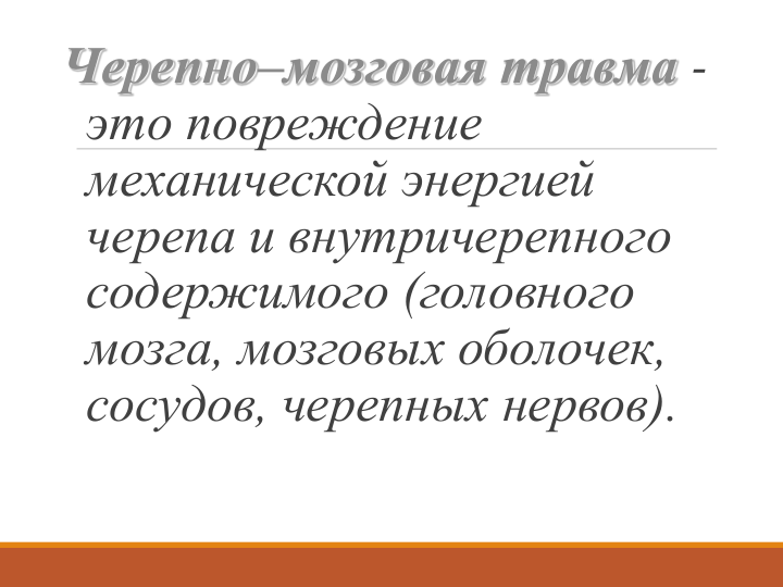 Черепно–мозговая травма -
это повреждение 
механической энергией 
черепа и внутричерепного 
содержимого (головного 
мозга, мозговых оболочек, 
сосудов, черепных нервов).

