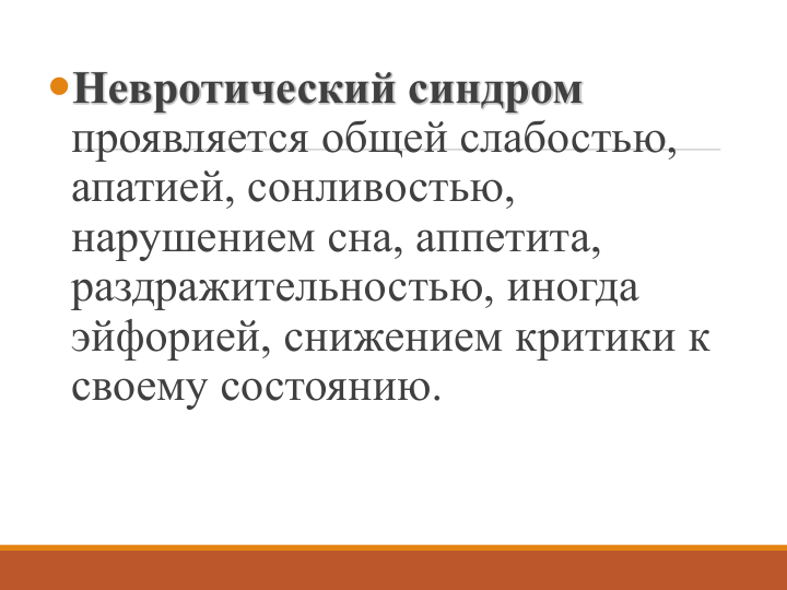 Невротический синдром
проявляется общей слабостью, 
апатией, сонливостью, 
нарушением сна, аппетита, 
раздражительностью, иногда 
эйфорией, снижением критики к 
своему состоянию. 
