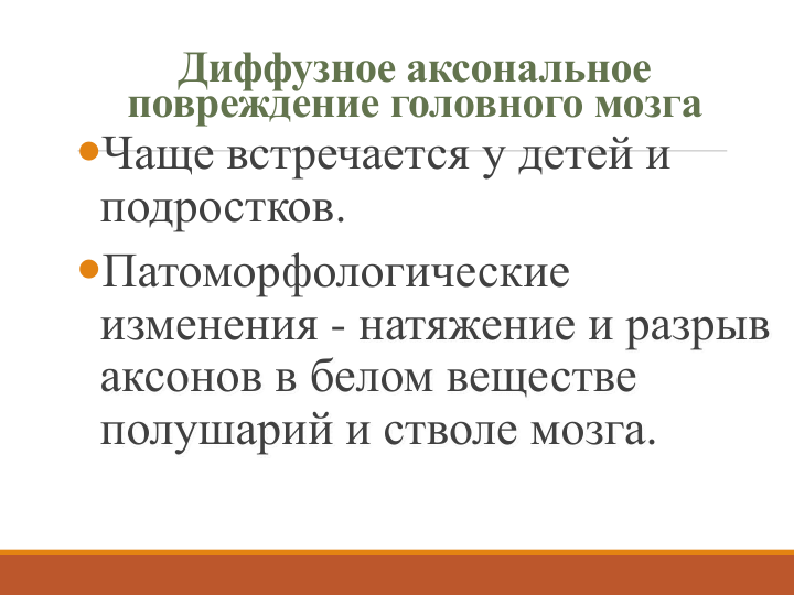 Диффузное аксональное 
повреждение головного мозга
Чаще встречается у детей и 
подростков.
Патоморфологические 
изменения - натяжение и разрыв 
аксонов в белом веществе 
полушарий и стволе мозга. 
